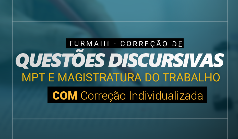 TURMA III - CORRE��O DE QUESTOES DISCURSIVAS MPT E MAG DO TRABALHO C/ CORRE��O INDIVIDUALIZADA